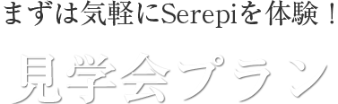 まずは気軽にSerepiを体験!見学会プラン