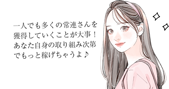 一人でも多くの常連さんを獲得していくことが大事!あなた自身の取り組み次第でもっと稼げちゃうよ♪
