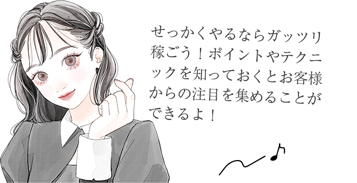せっかくやるならガッツリ稼ごう!ポイントやテクニックを知っておくとお客様からの注目を集めることができるよ!